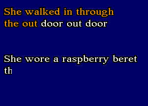 She walked in through
the out door out door

She wore a raspberry beret
th