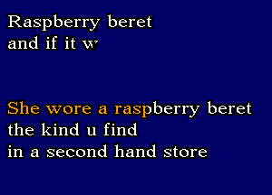 Raspberry beret
and if it w

She wore a raspberry beret
the kind u find
in a second hand store