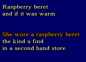 Raspberry beret
and if it was warm

She wore a raspberry beret
the kind u find
in a second hand store