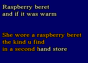 Raspberry beret
and if it was warm

She wore a raspberry beret
the kind u find
in a second hand store