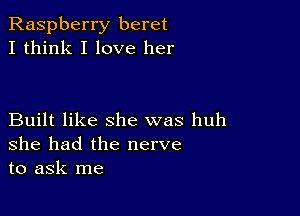 Raspberry beret
I think I love her

Built like she was huh
she had the nerve
to ask me