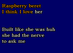 Raspberry beret
I think I love her

Built like she was huh
she had the nerve
to ask me