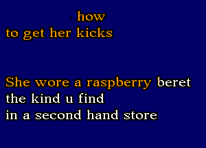 how
to get her kicks

She wore a raspberry beret
the kind u find
in a second hand store