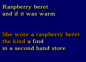 Raspberry beret
and if it was warm

She wore a raspberry beret
the kind u find
in a second hand store