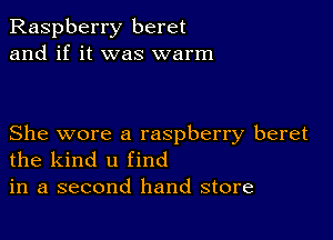 Raspberry beret
and if it was warm

She wore a raspberry beret
the kind u find
in a second hand store