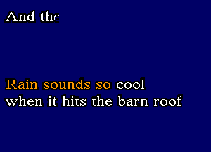 Rain sounds so cool
When it hits the barn roof