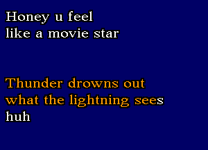 Honey u feel
like a movie star

Thunder drowns out

What the lightning sees
huh