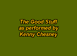 The Good Stuff

as performed by
Kenny Chesney