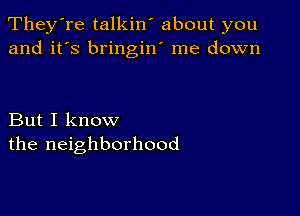 They're talkin' about you
and it's bringin' me down

But I know
the neighborhood