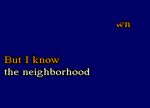 But I know
the neighborhood