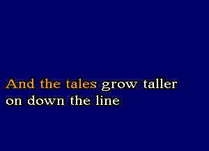 And the tales grow taller
on down the line