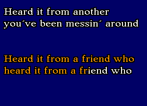 Heard it from another
you've been messin' around

Heard it from a friend who
heard it from a friend who