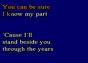 You can be sure
I know my part

Cause I'll
stand beside you
through the years