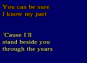 You can be sure
I know my part

Cause I'll
stand beside you
through the years