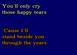 You'll only cry
those happy tears

Cause I'll
stand beside you
through the years