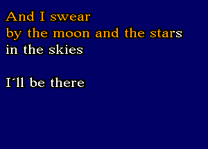 And I swear

by the moon and the stars
in the skies

111 be there