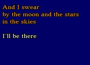 And I swear

by the moon and the stars
in the skies

111 be there