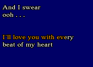 And I swear
ooh . . .

I11 love you with every
beat of my heart