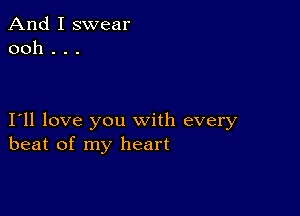 And I swear
ooh . . .

I11 love you with every
beat of my heart