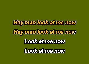 Hey man look at me now

Hey man took at me now

Look at me now

Look at me now