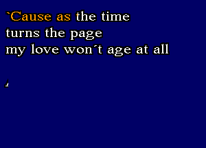 CauSe as the time
turns the page
my love won't age at all