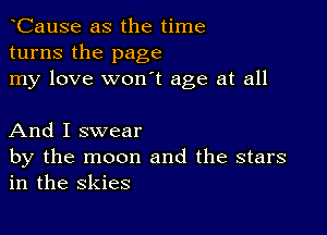 tCause as the time
turns the page
my love won't age at all

And I swear
by the moon and the stars
in the skies