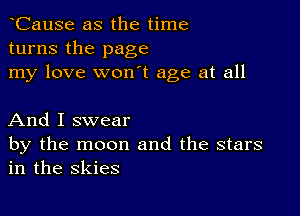 tCause as the time
turns the page
my love won't age at all

And I swear
by the moon and the stars
in the skies