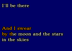 I'll be there

And I swear

by the moon and the stars
in the skies