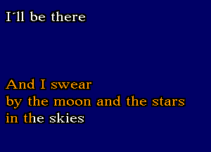 I'll be there

And I swear

by the moon and the stars
in the skies