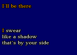 I'll be there

I swear
like a shadow
thafs by your side