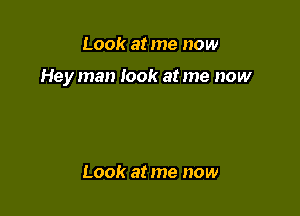 Look at me now

Hey man took at me now

Look at me now