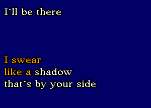 I'll be there

I swear
like a shadow
thafs by your side