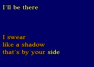 I'll be there

I swear
like a shadow
thafs by your side