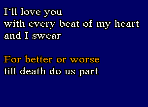 I'll love you
with every beat of my heart
and I swear

For better or worse
till death do us part