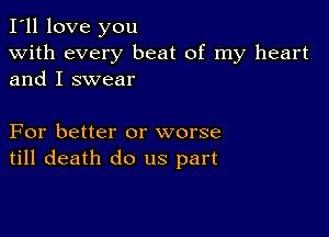 I'll love you
with every beat of my heart
and I swear

For better or worse
till death do us part