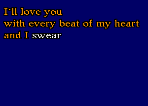 I'll love you
With every beat of my heart
and I swear