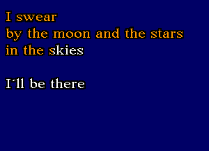 I swear
by the moon and the stars
in the skies

111 be there