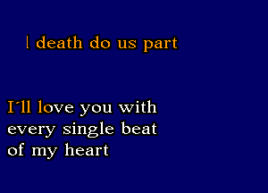 1 death do us part

I11 love you with
every single beat
of my heart