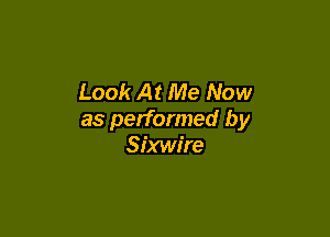 Look At Me Now

as performed by
Sixwire
