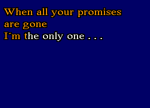 When all your promises
are gone

I'm the only one . . .