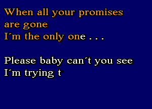 When all your promises
are gone

I'm the only one . . .

Please baby can't you see
I'm trying t