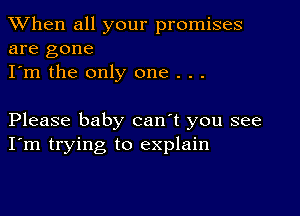 When all your promises
are gone

I'm the only one . . .

Please baby can't you see
I'm trying to explain