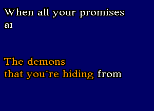 When all your promises
an

The demons
that you're hiding from