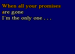 When all your promises
are gone

I'm the only one . . .