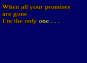 When all your promises
are gone

I'm the only one . . .