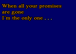 When all your promises
are gone

I'm the only one . . .