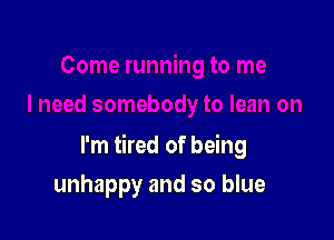 I'm tired of being

unhappy and so blue