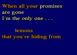 When all your promises
are gone

I'm the only one . . .

lemons
that you're hiding from