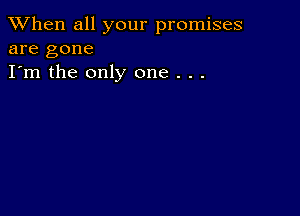 When all your promises
are gone

I'm the only one . . .