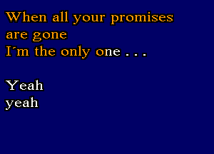 When all your promises
are gone
I'm the only one . . .

Yeah
yeah